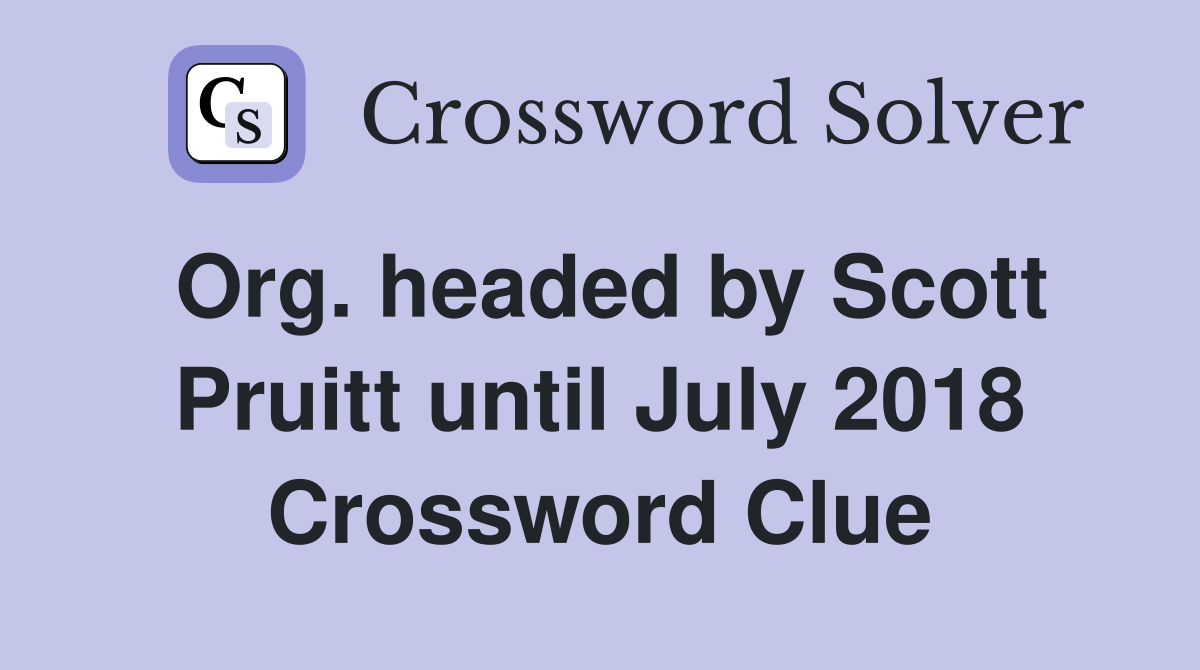 Org. headed by Scott Pruitt until July 2018 Crossword Clue