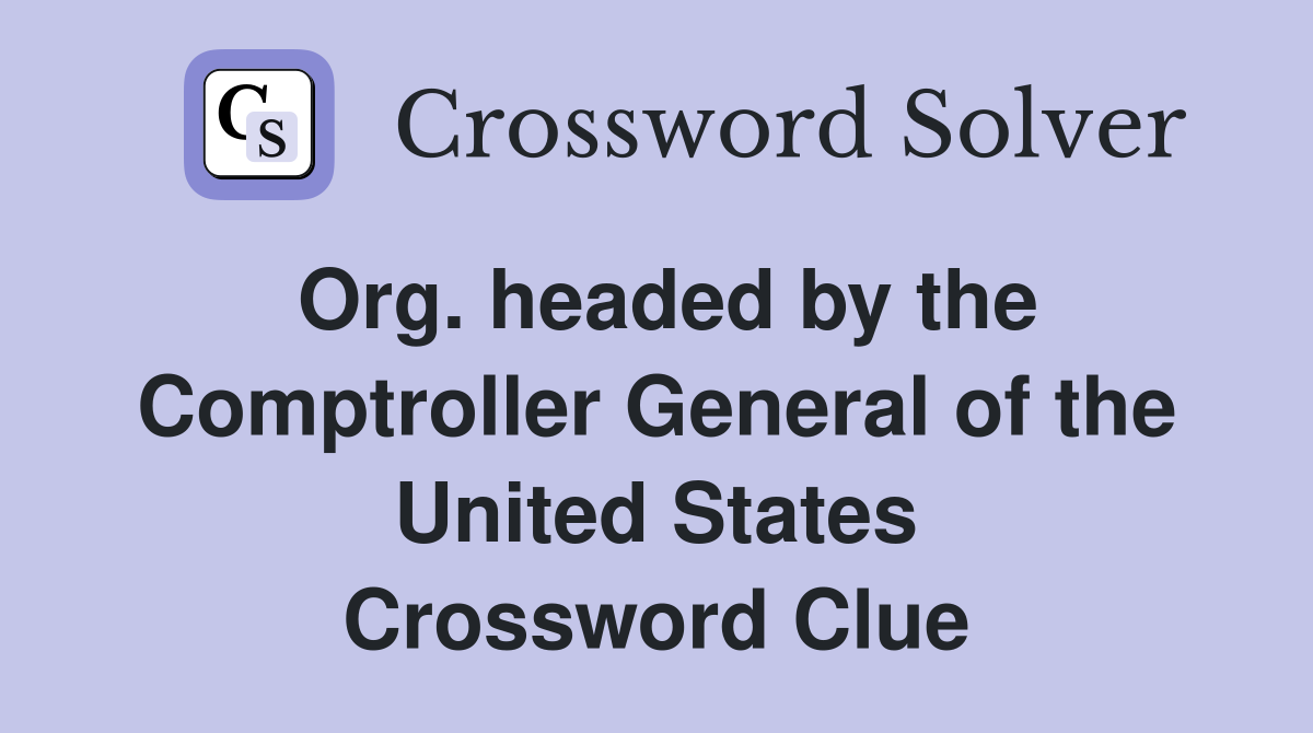 Org. headed by the Comptroller General of the United States Crossword Clue