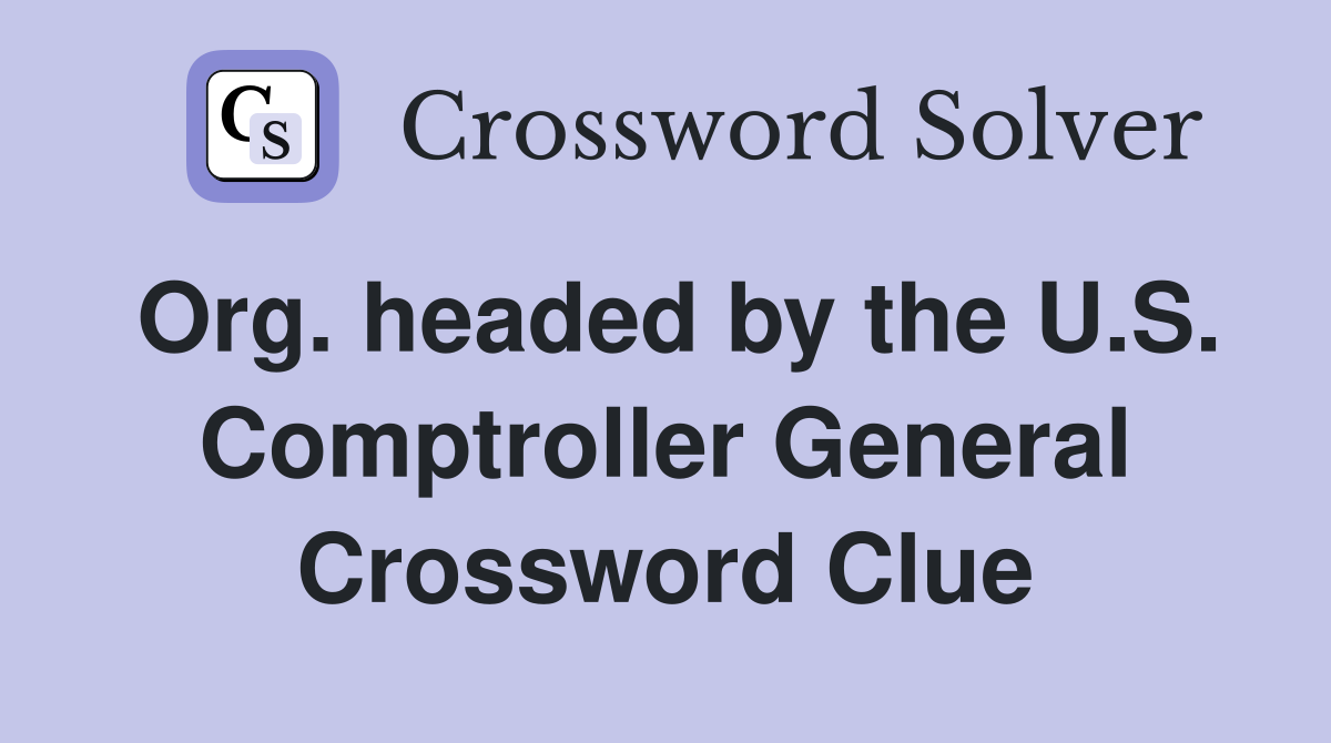 Org. headed by the U.S. Comptroller General Crossword Clue