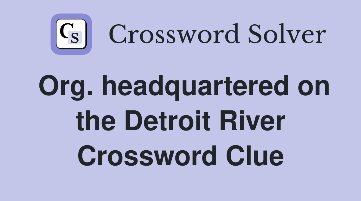 Org. headquartered on the Detroit River Crossword Clue