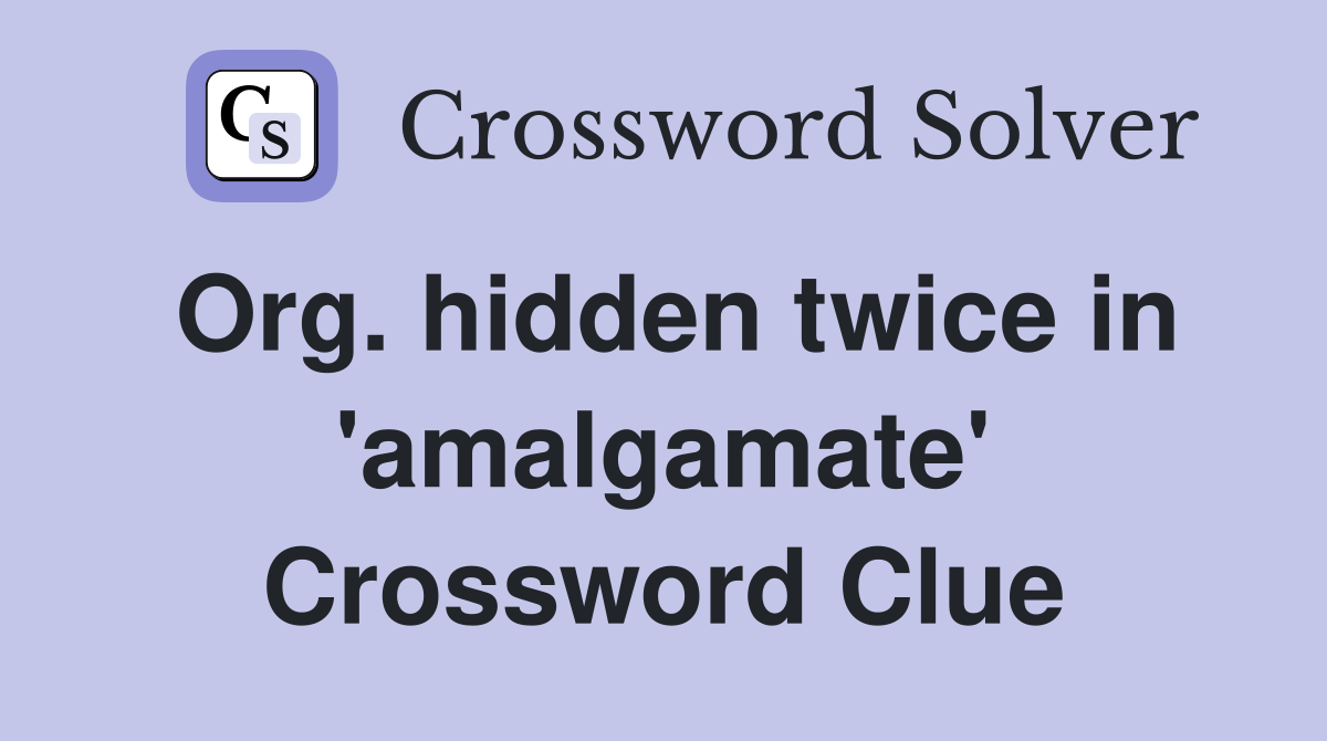 Org. hidden twice in 'amalgamate' Crossword Clue