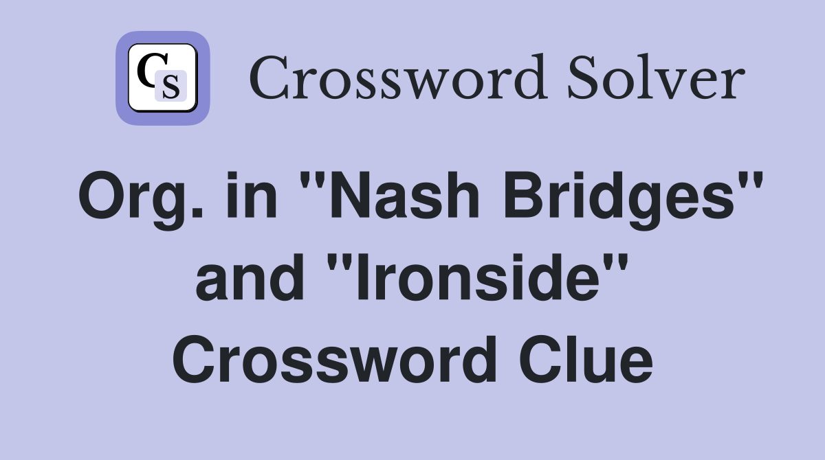 Org. in "Nash Bridges" and "Ironside" Crossword Clue