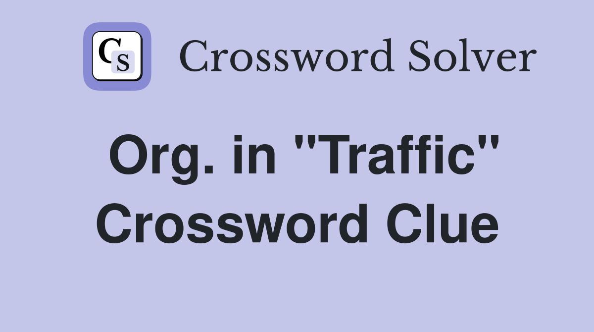 Org. in "Traffic" Crossword Clue