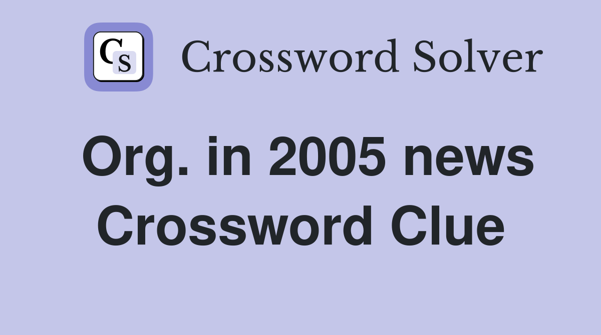 Org. in 2005 news Crossword Clue