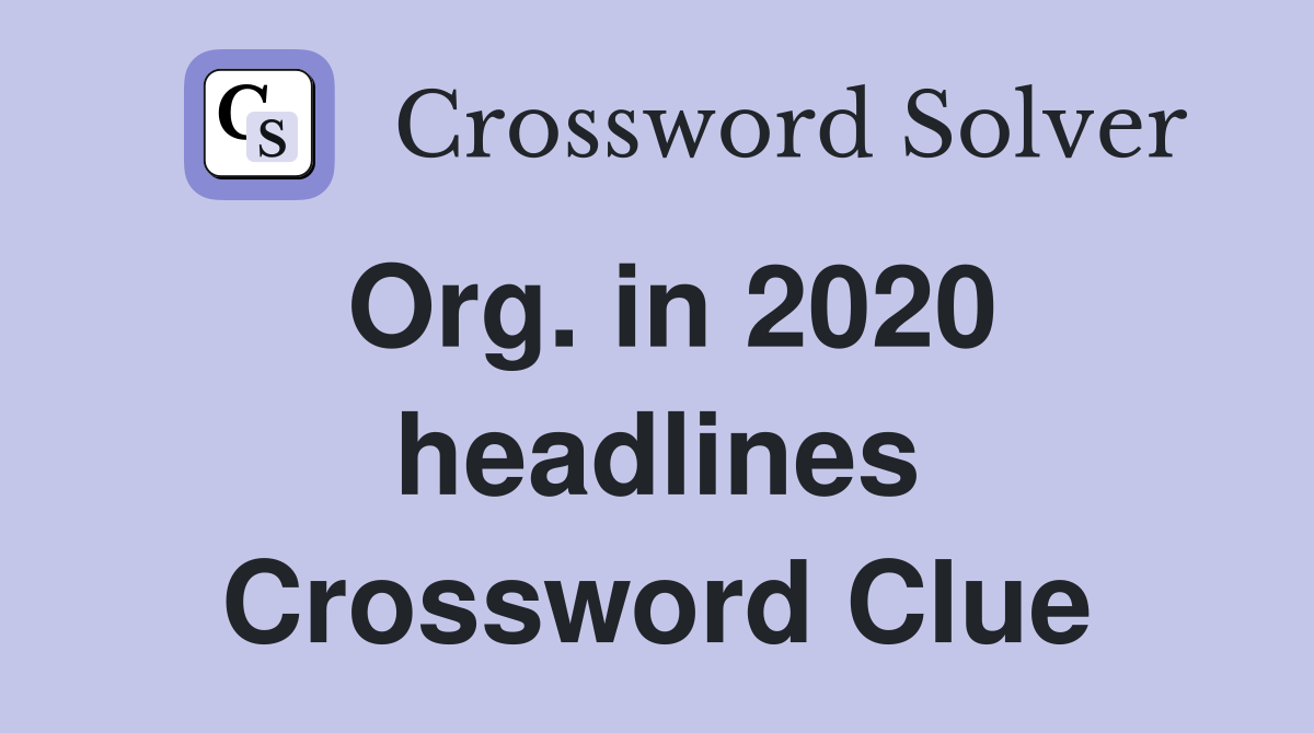 Org. in 2020 headlines Crossword Clue