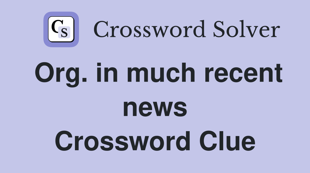 Org. in much recent news Crossword Clue