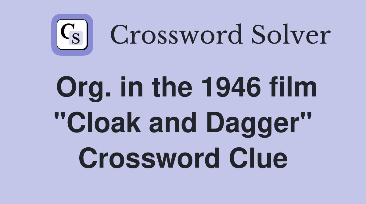 Org. in the 1946 film "Cloak and Dagger" Crossword Clue