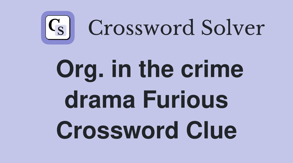 Org. in the crime drama Furious Crossword Clue