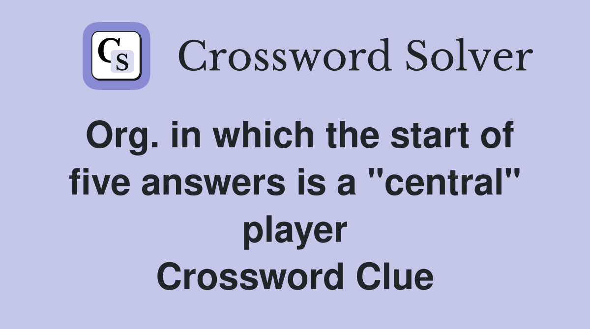 Org. in which the start of five answers is a "central" player Crossword Clue