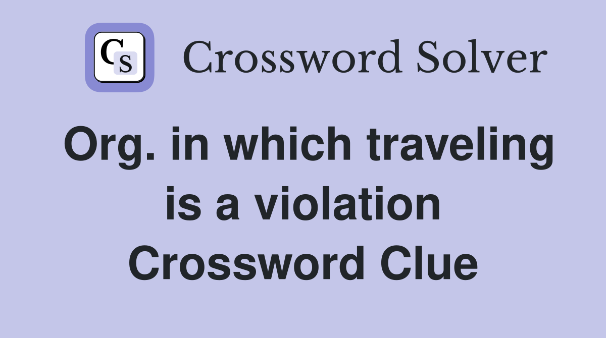 Org. in which traveling is a violation Crossword Clue