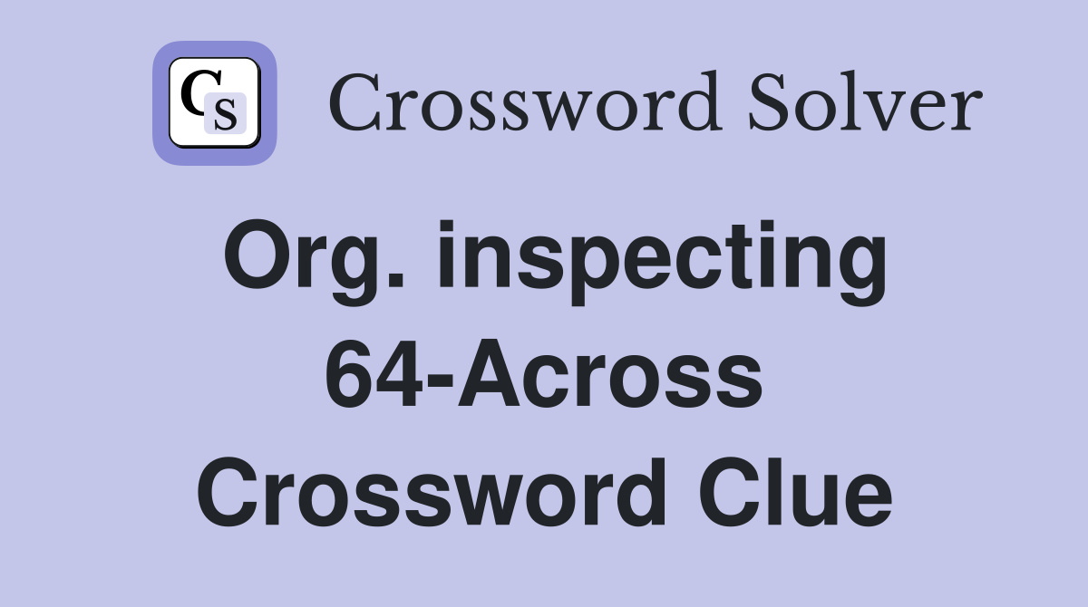 Org. inspecting 64-Across Crossword Clue