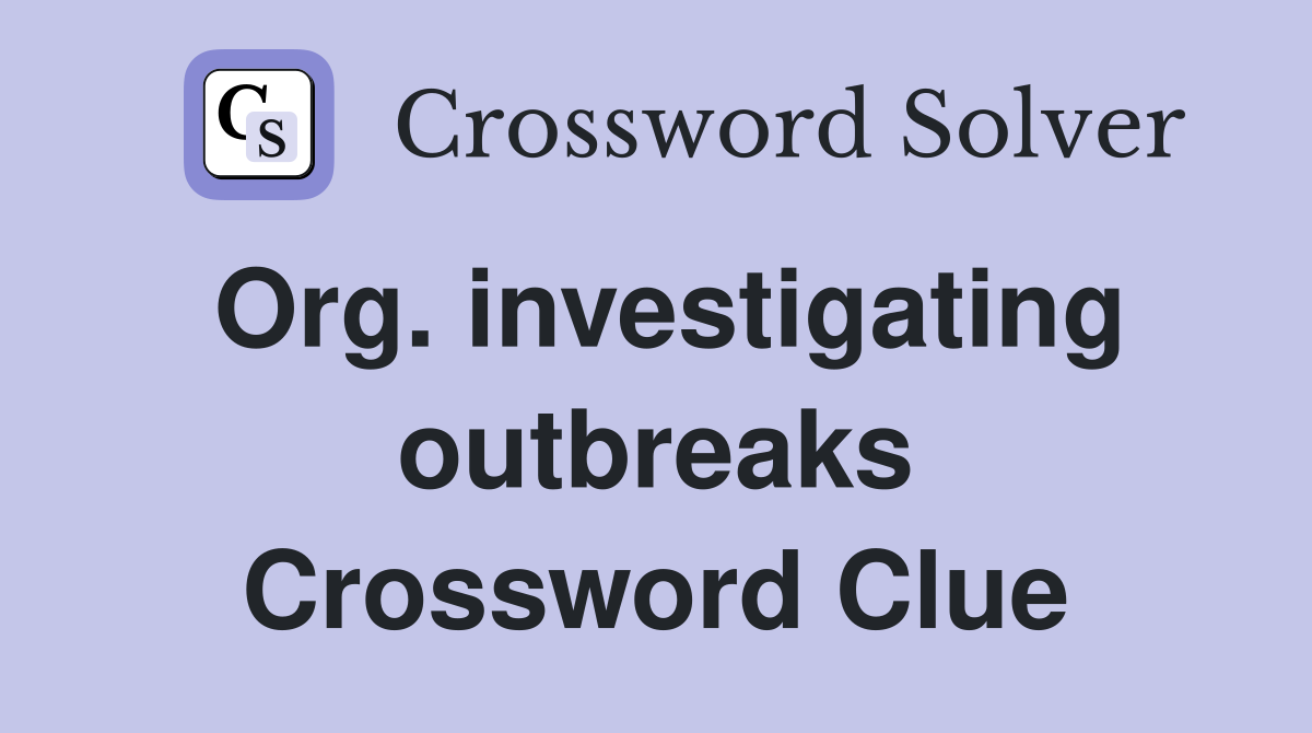 Org. investigating outbreaks Crossword Clue