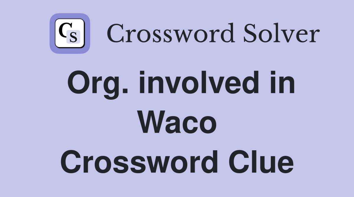 Org. involved in Waco Crossword Clue
