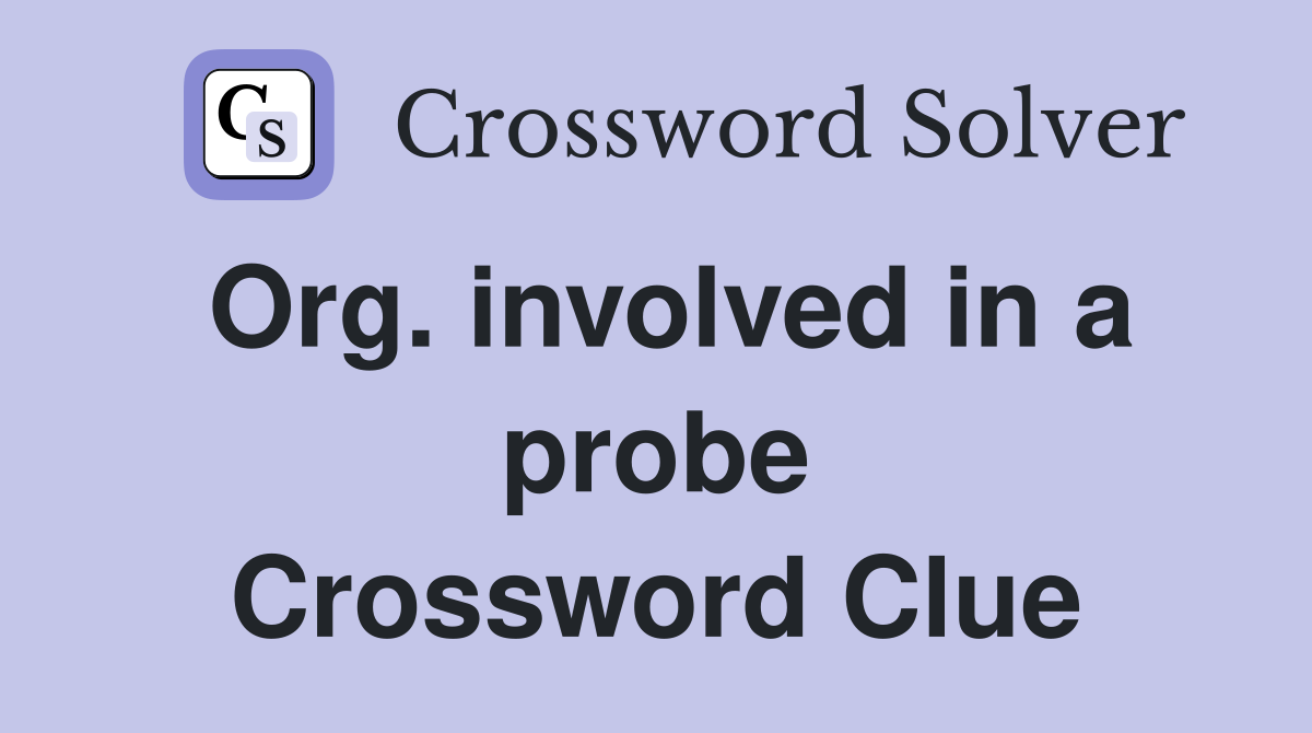 Org. involved in a probe Crossword Clue