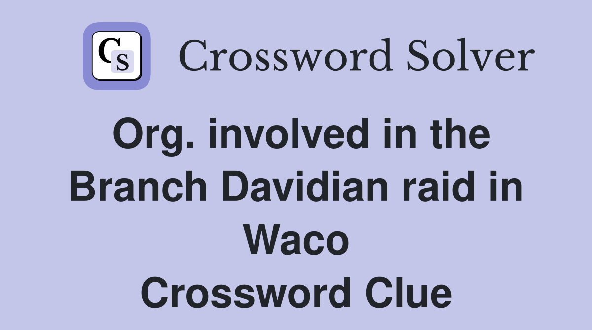 Org. involved in the Branch Davidian raid in Waco Crossword Clue