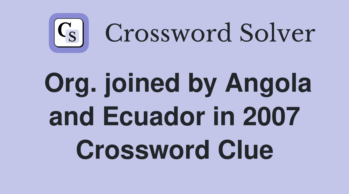 Org. joined by Angola and Ecuador in 2007 Crossword Clue