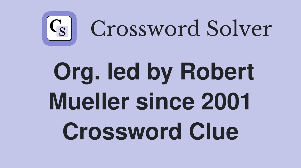 Org. led by Robert Mueller since 2001 Crossword Clue
