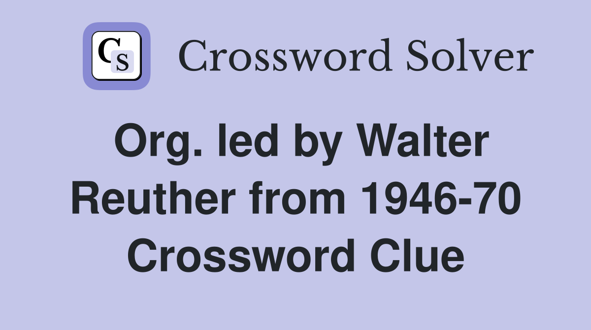 Org. led by Walter Reuther from 1946-70 Crossword Clue