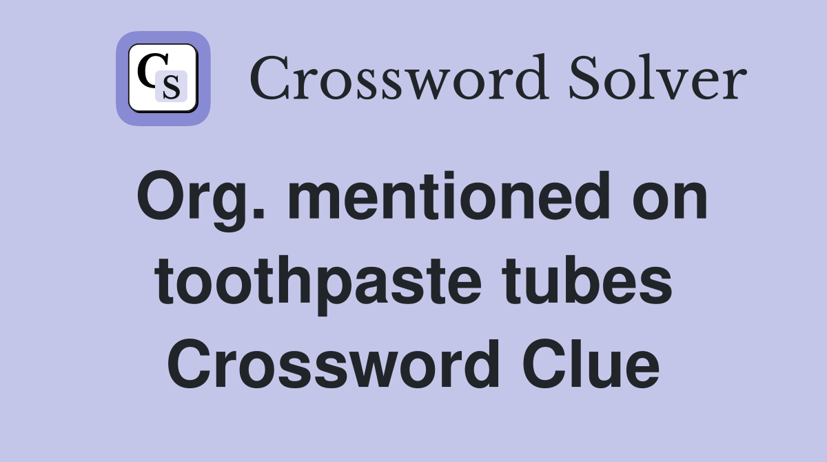 Org. mentioned on toothpaste tubes Crossword Clue