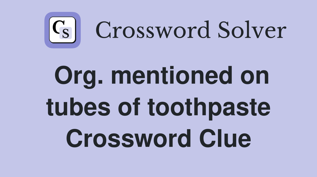 Org. mentioned on tubes of toothpaste Crossword Clue