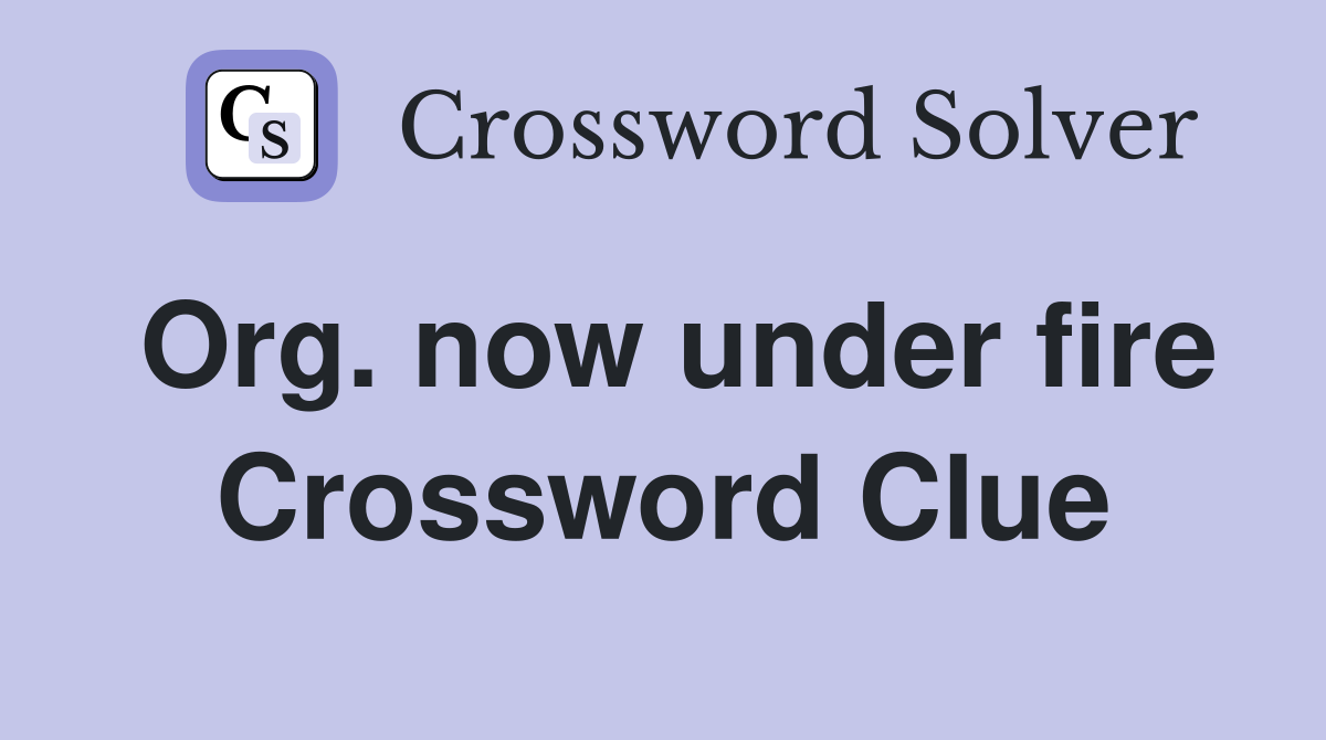 Org. now under fire Crossword Clue