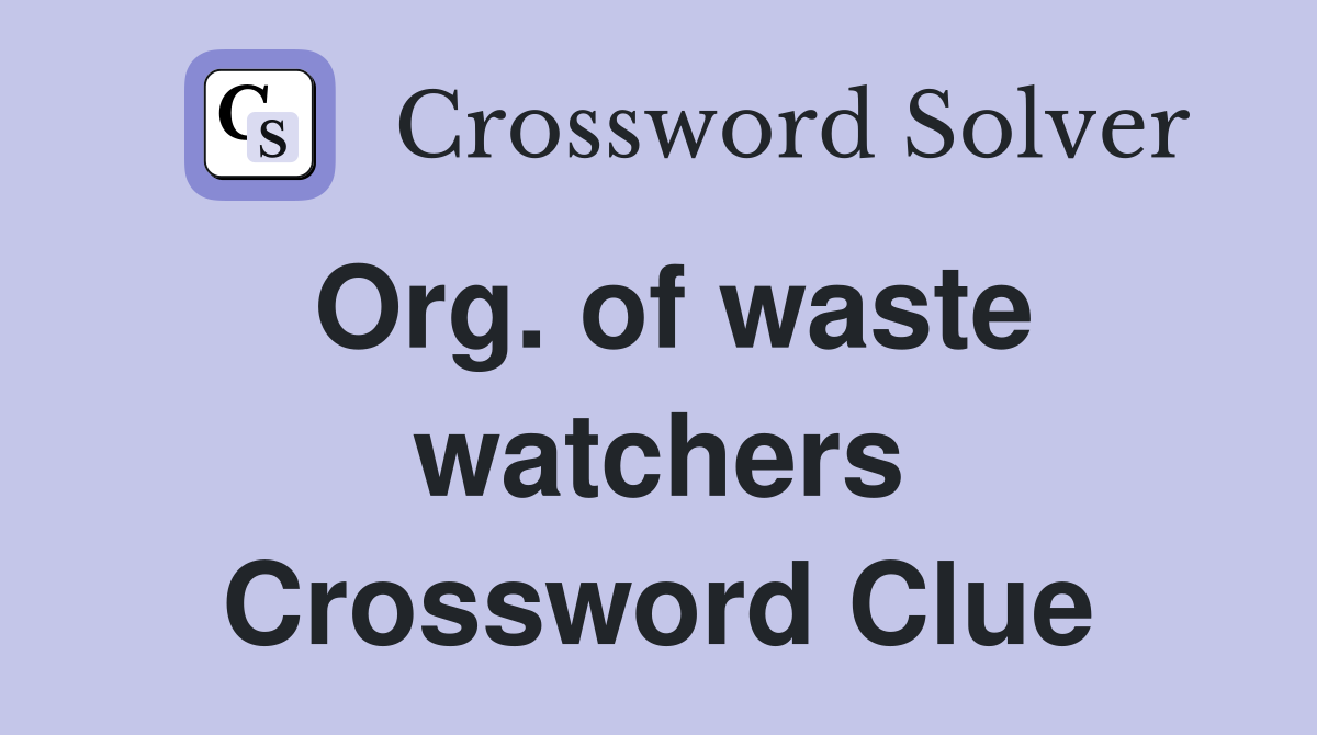 Org. of waste watchers Crossword Clue