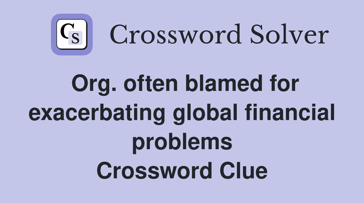 Org. often blamed for exacerbating global financial problems Crossword Clue