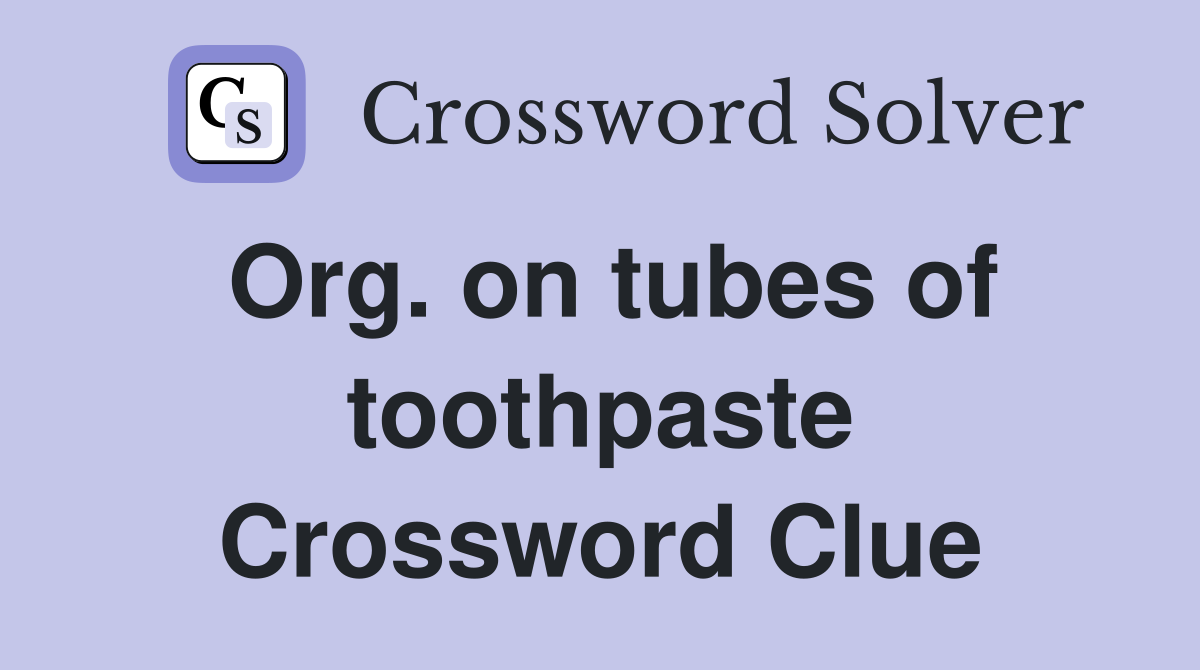 Org. on tubes of toothpaste Crossword Clue