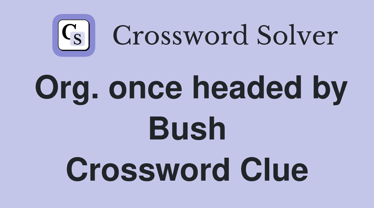 Org. once headed by Bush Crossword Clue
