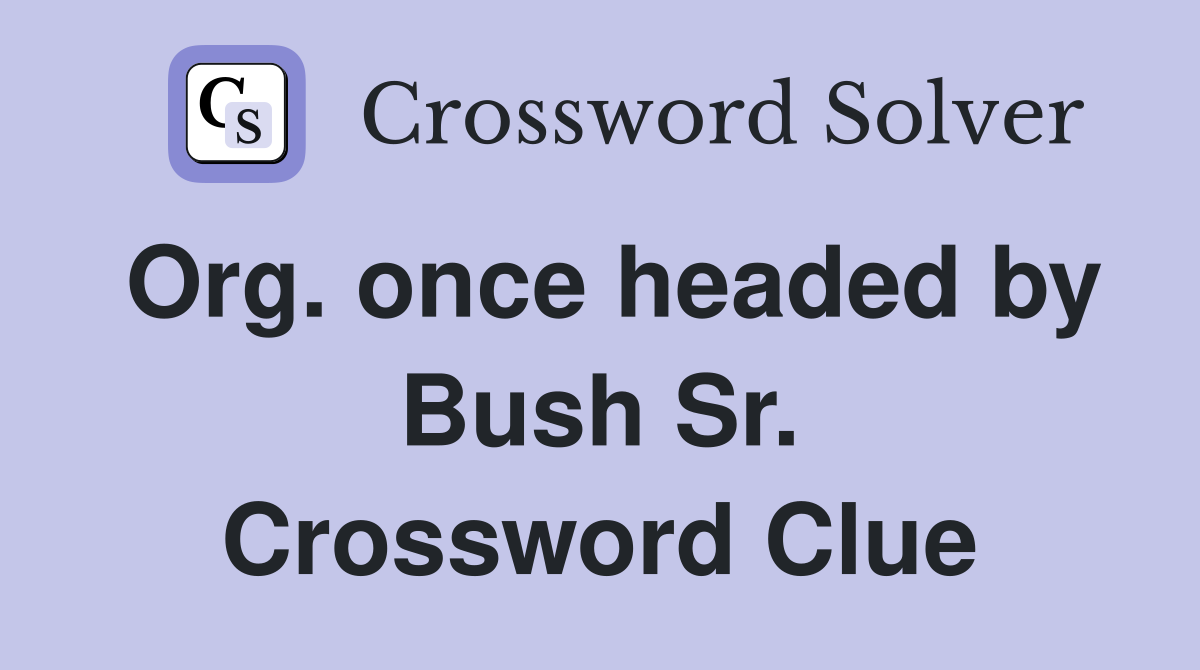 Org. once headed by Bush Sr. Crossword Clue