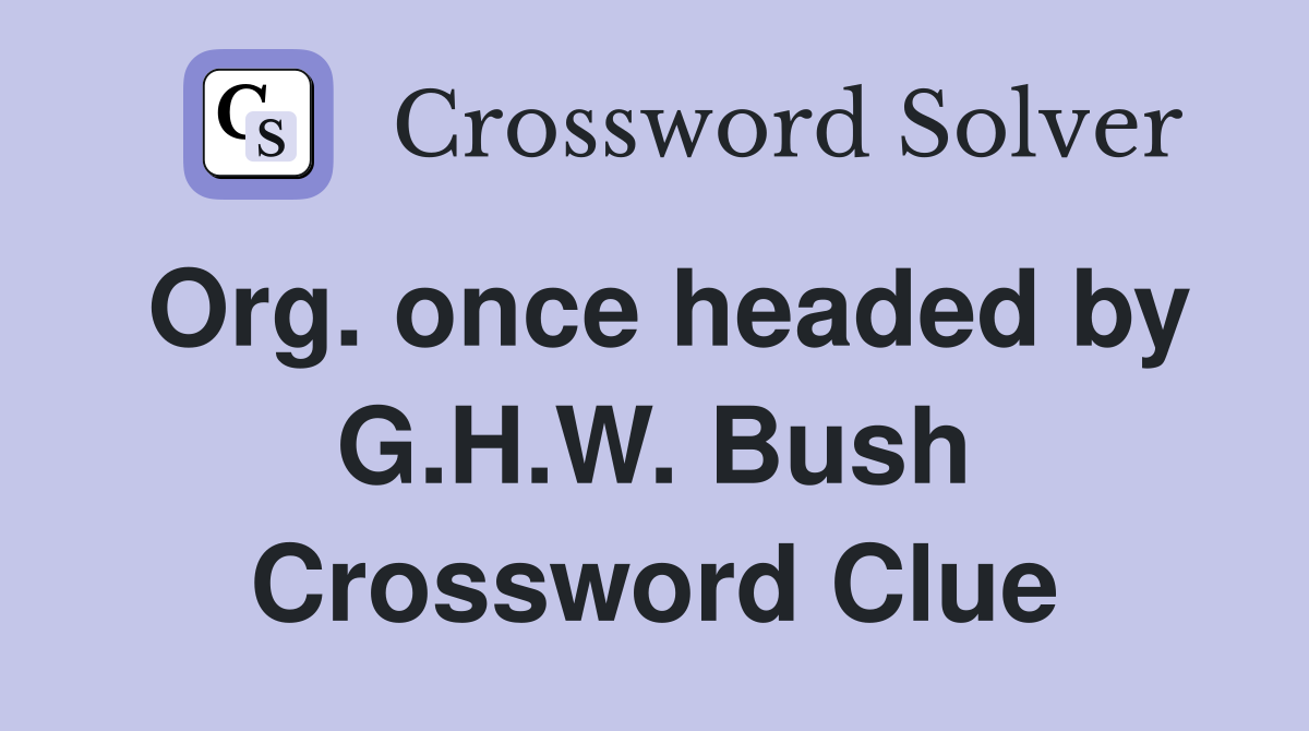 Org. once headed by G.H.W. Bush Crossword Clue