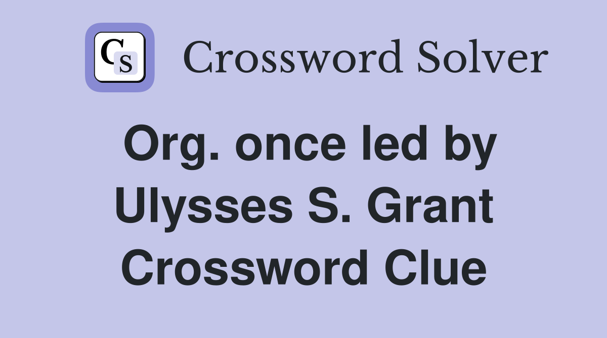 Org. once led by Ulysses S. Grant Crossword Clue