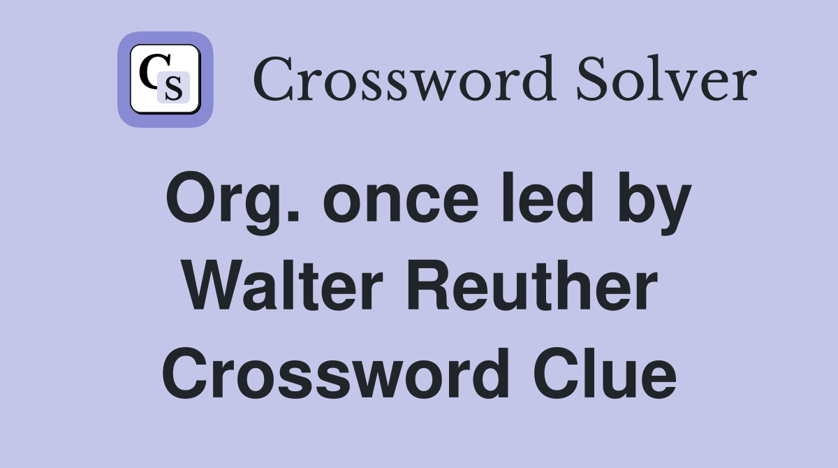 Org. once led by Walter Reuther Crossword Clue