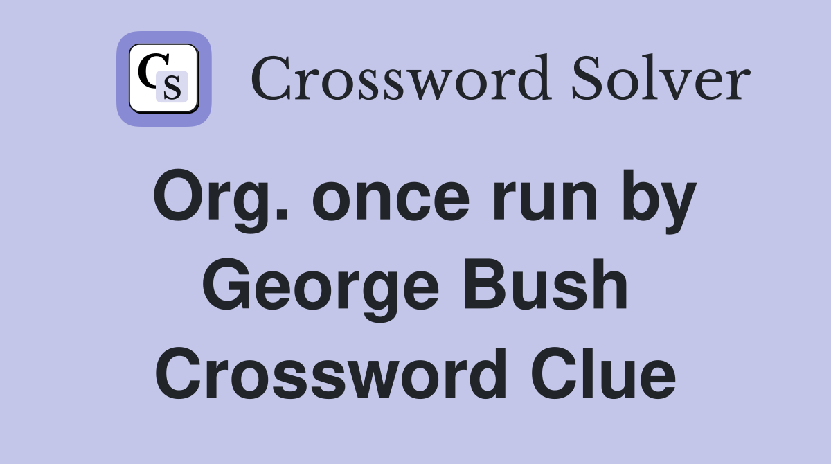 Org. once run by George Bush Crossword Clue