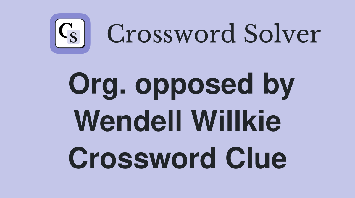 Org. opposed by Wendell Willkie Crossword Clue