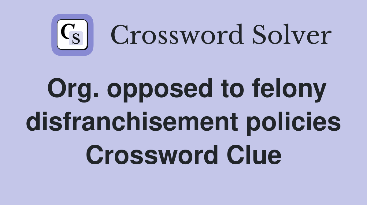 Org. opposed to felony disfranchisement policies Crossword Clue