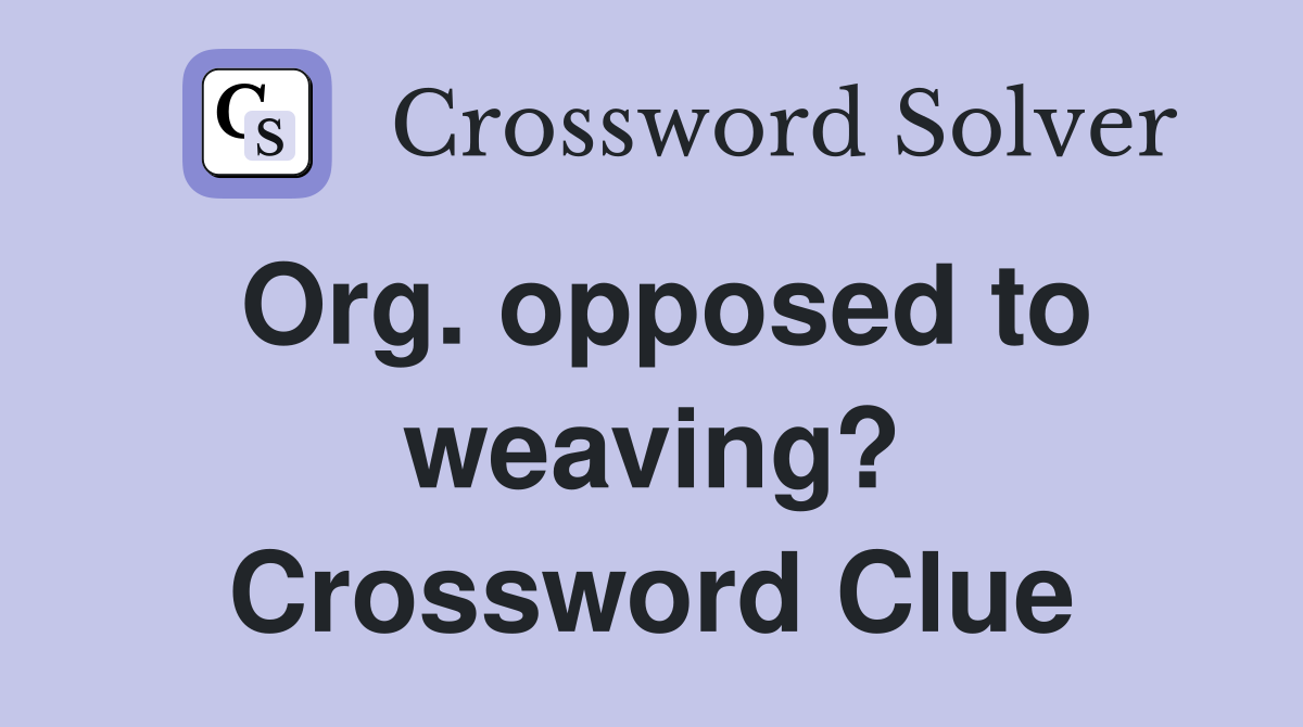 Org. opposed to weaving? Crossword Clue