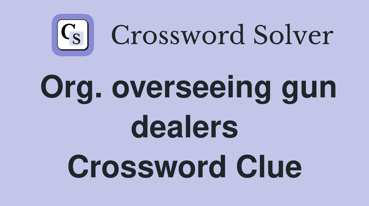 Org. overseeing gun dealers Crossword Clue
