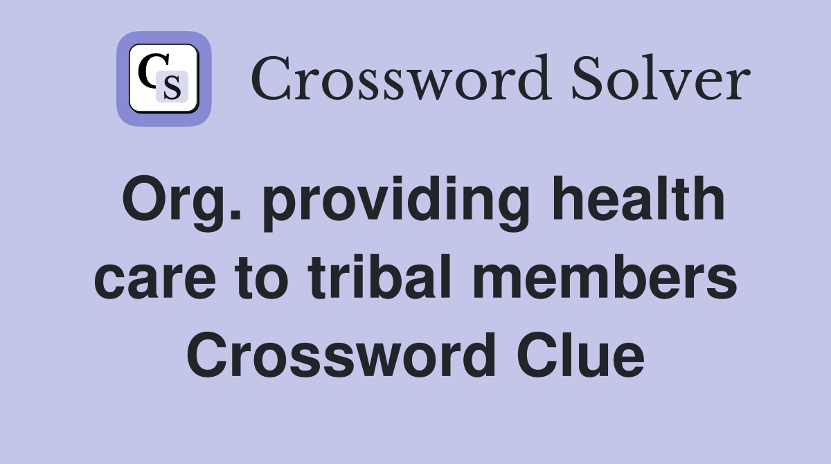 Org. providing health care to tribal members Crossword Clue