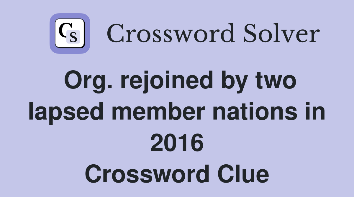Org. rejoined by two lapsed member nations in 2016 Crossword Clue