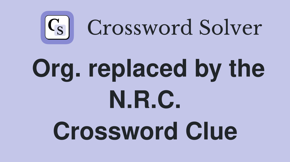Org. replaced by the N.R.C. Crossword Clue