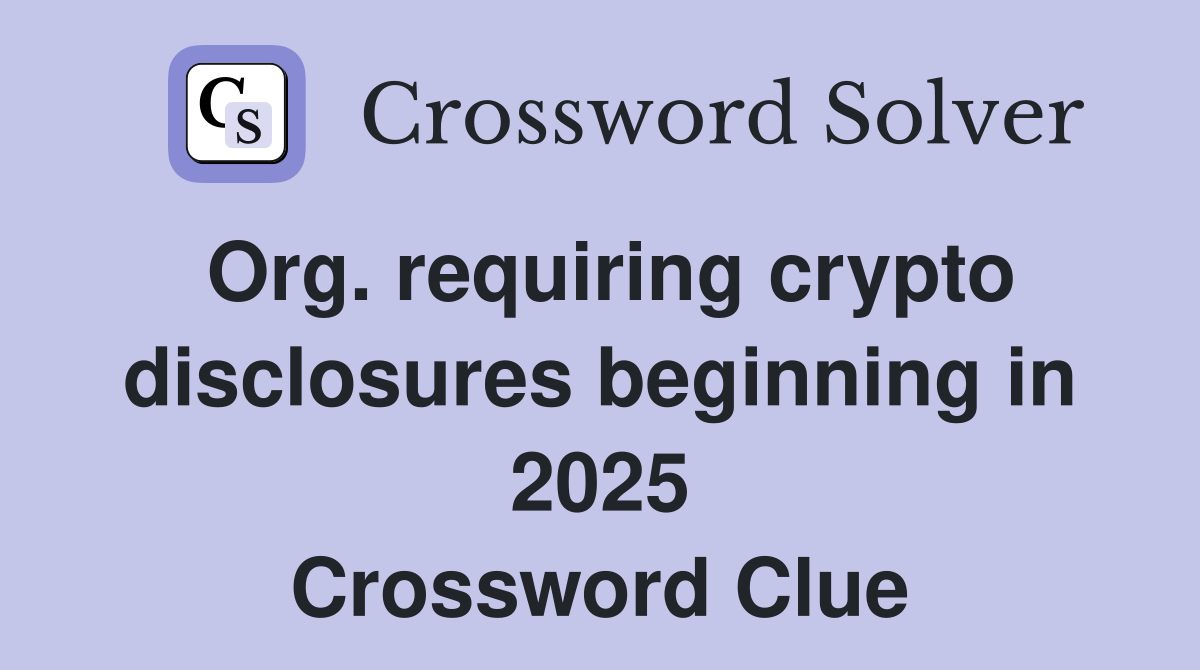 Org. requiring crypto disclosures beginning in 2025 Crossword Clue
