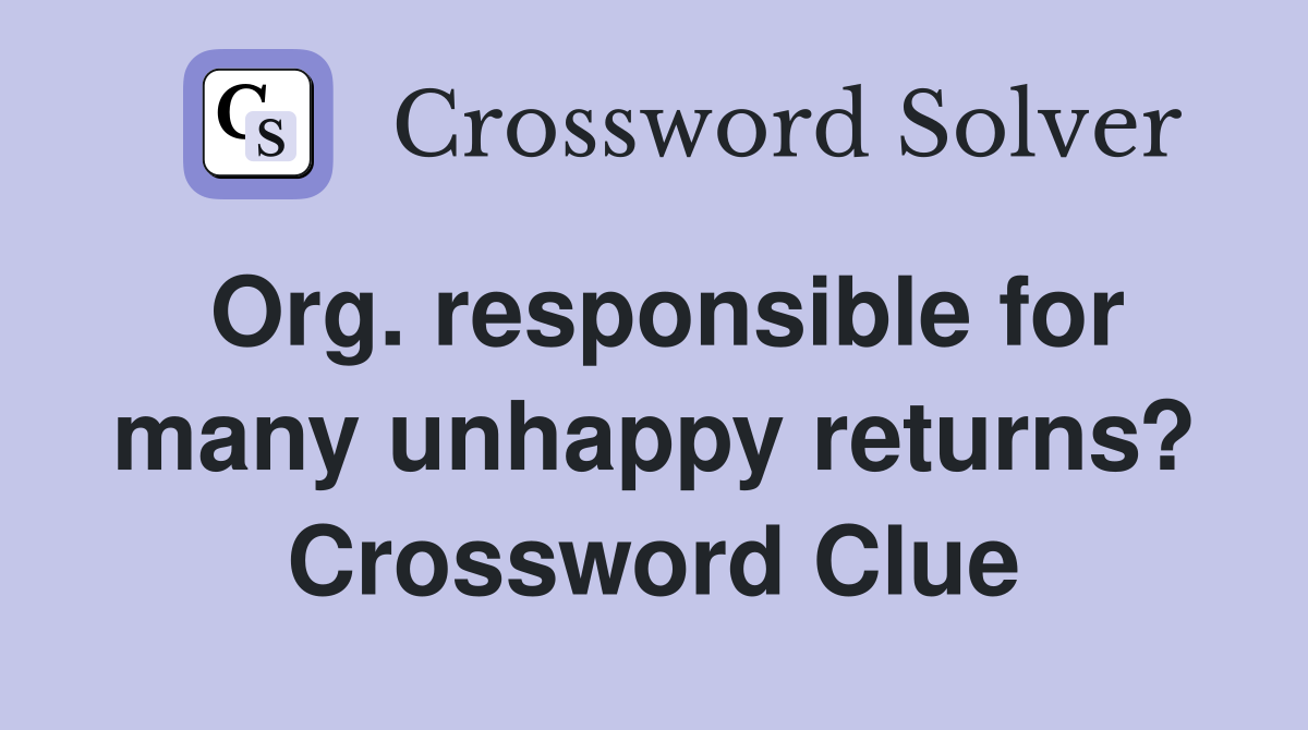Org. responsible for many unhappy returns? Crossword Clue
