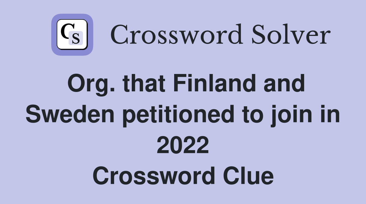 Org. that Finland and Sweden petitioned to join in 2022 Crossword Clue