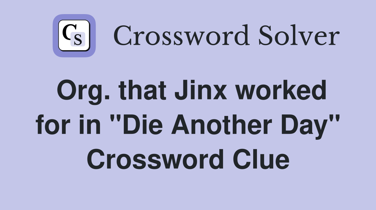 Org. that Jinx worked for in "Die Another Day" Crossword Clue