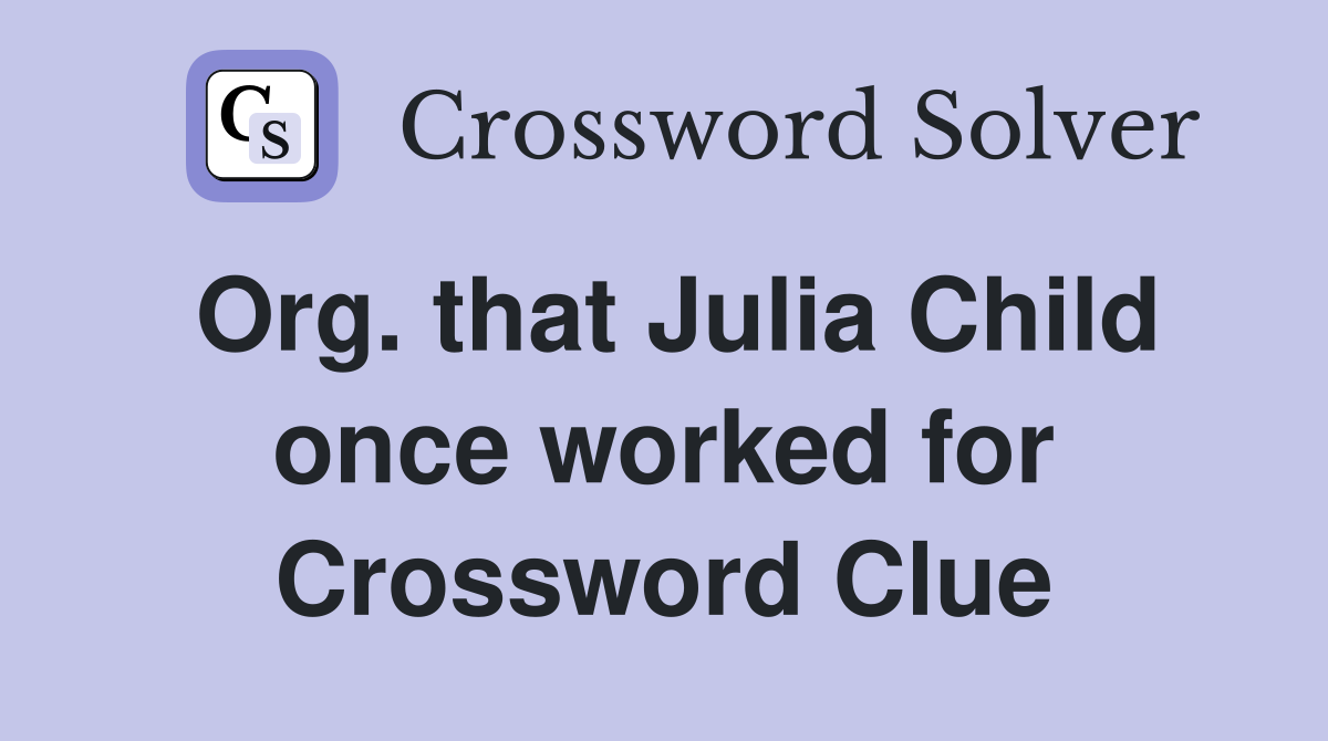 Org. that Julia Child once worked for Crossword Clue