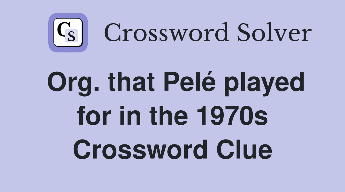 Org. that Pelé played for in the 1970s Crossword Clue