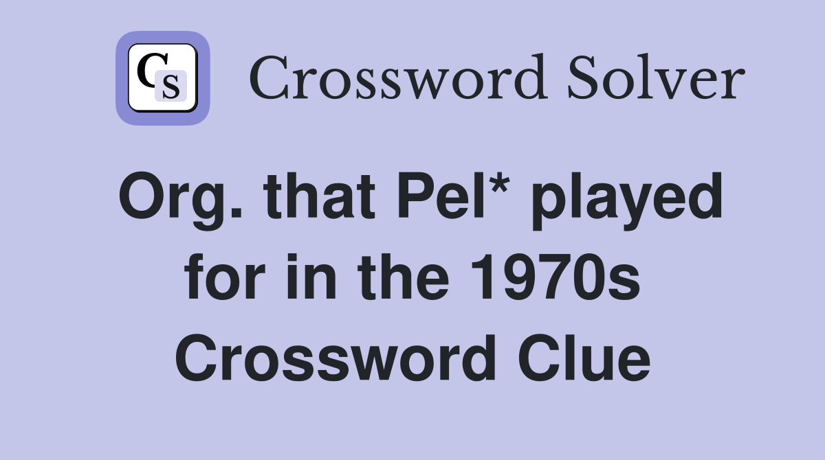 Org. that Pel* played for in the 1970s Crossword Clue