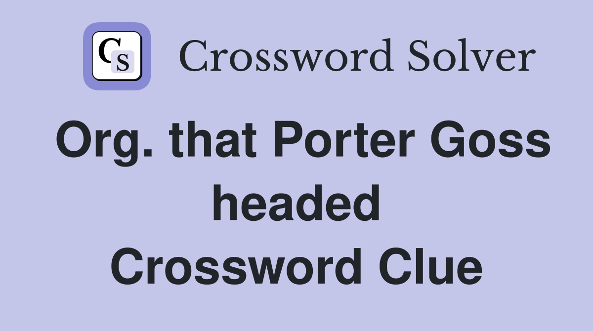 Org. that Porter Goss headed Crossword Clue