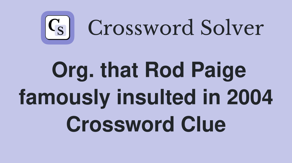 Org. that Rod Paige famously insulted in 2004 Crossword Clue